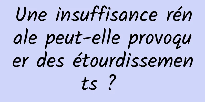 Une insuffisance rénale peut-elle provoquer des étourdissements ? 