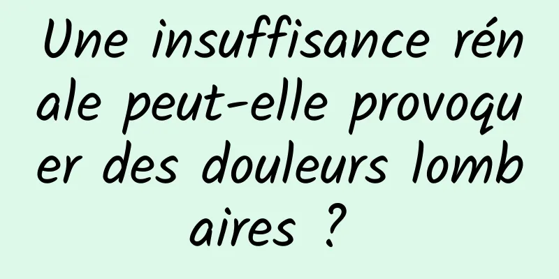 Une insuffisance rénale peut-elle provoquer des douleurs lombaires ? 