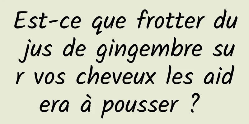 Est-ce que frotter du jus de gingembre sur vos cheveux les aidera à pousser ? 