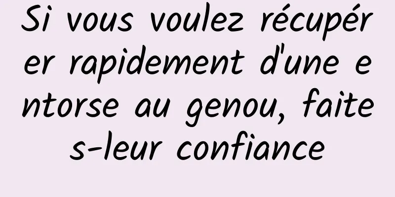 Si vous voulez récupérer rapidement d'une entorse au genou, faites-leur confiance