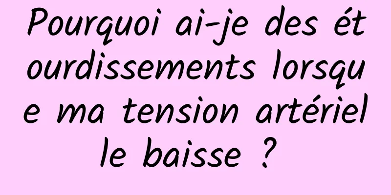 Pourquoi ai-je des étourdissements lorsque ma tension artérielle baisse ? 