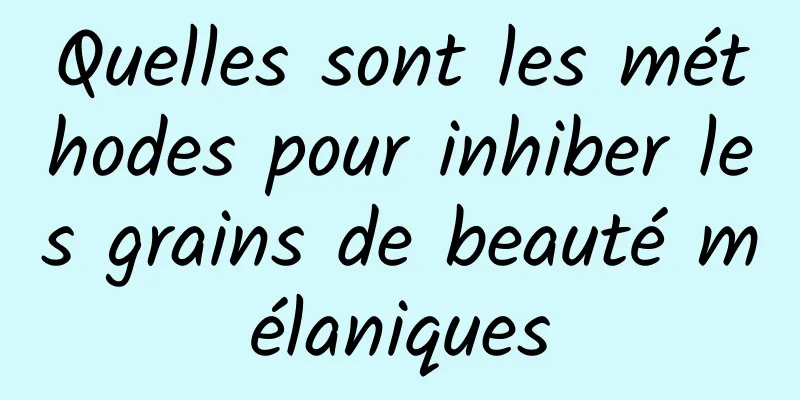 Quelles sont les méthodes pour inhiber les grains de beauté mélaniques