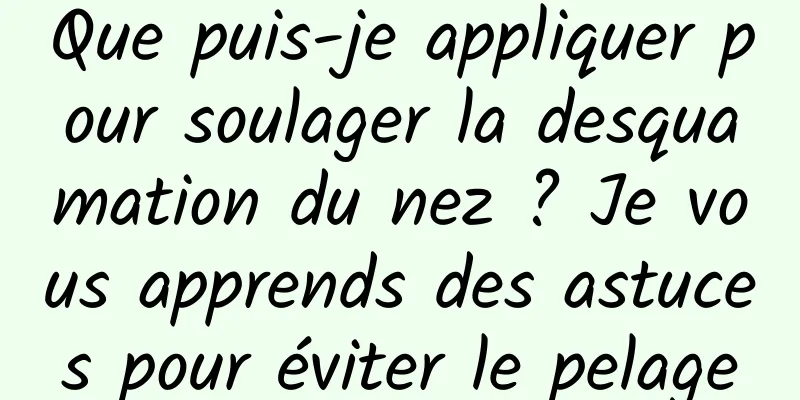 Que puis-je appliquer pour soulager la desquamation du nez ? Je vous apprends des astuces pour éviter le pelage