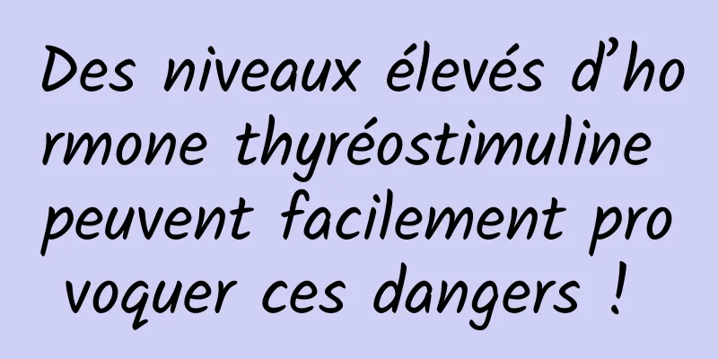 Des niveaux élevés d’hormone thyréostimuline peuvent facilement provoquer ces dangers ! 