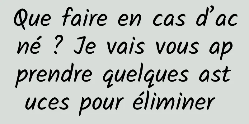 Que faire en cas d’acné ? Je vais vous apprendre quelques astuces pour éliminer 