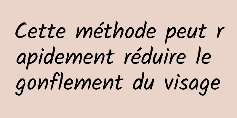 Cette méthode peut rapidement réduire le gonflement du visage