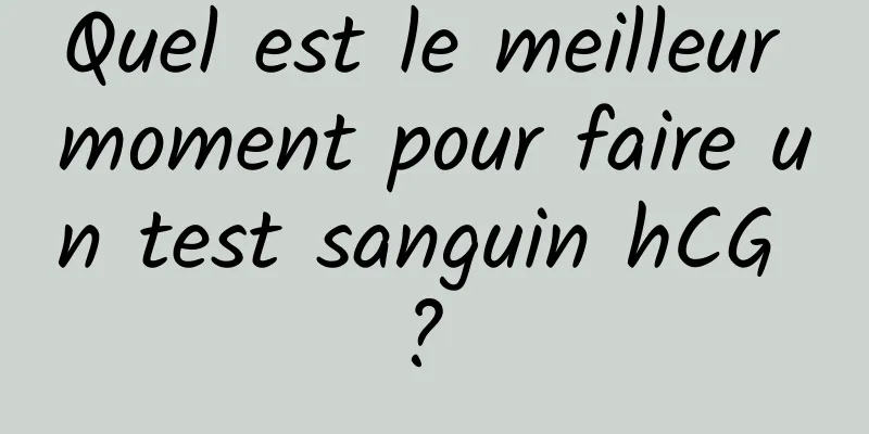 Quel est le meilleur moment pour faire un test sanguin hCG ? 