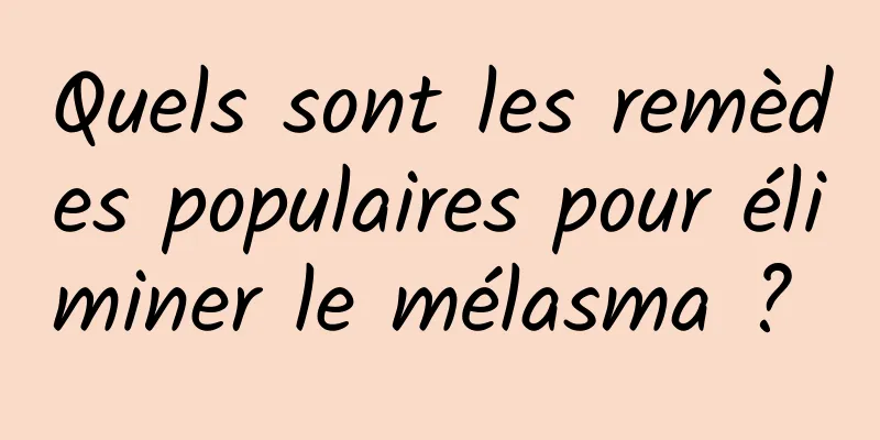 Quels sont les remèdes populaires pour éliminer le mélasma ? 