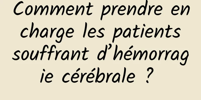 Comment prendre en charge les patients souffrant d’hémorragie cérébrale ? 