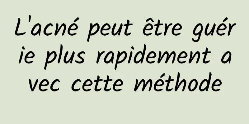 L'acné peut être guérie plus rapidement avec cette méthode