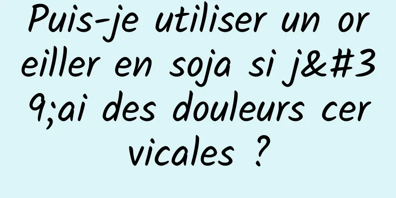 Puis-je utiliser un oreiller en soja si j'ai des douleurs cervicales ?