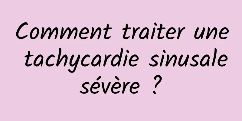 Comment traiter une tachycardie sinusale sévère ? 