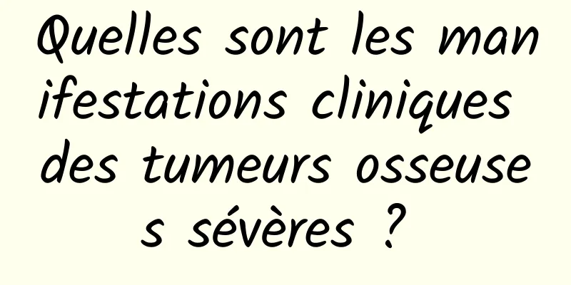 Quelles sont les manifestations cliniques des tumeurs osseuses sévères ? 