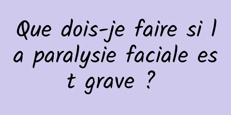 Que dois-je faire si la paralysie faciale est grave ? 