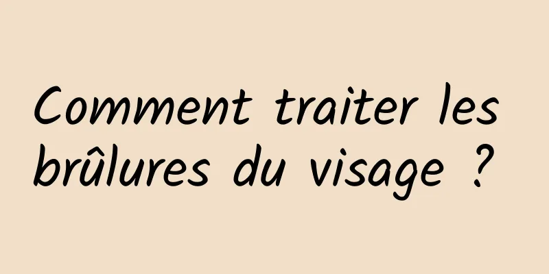 Comment traiter les brûlures du visage ? 