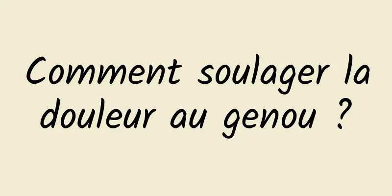 Comment soulager la douleur au genou ? 