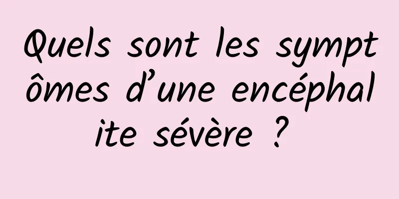 Quels sont les symptômes d’une encéphalite sévère ? 