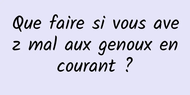 Que faire si vous avez mal aux genoux en courant ? 