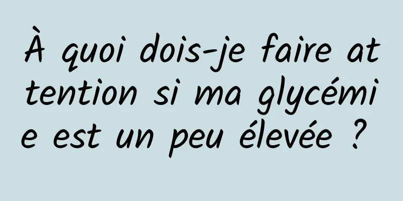 À quoi dois-je faire attention si ma glycémie est un peu élevée ? 