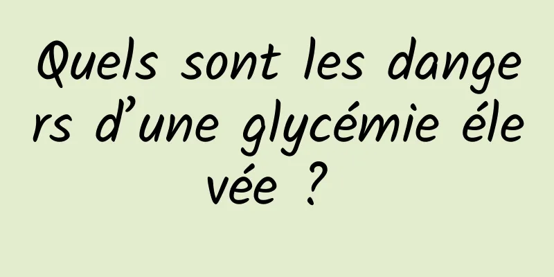 Quels sont les dangers d’une glycémie élevée ? 