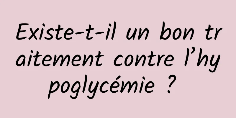 Existe-t-il un bon traitement contre l’hypoglycémie ? 