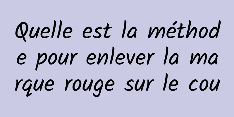 Quelle est la méthode pour enlever la marque rouge sur le cou