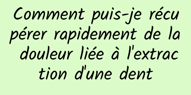 Comment puis-je récupérer rapidement de la douleur liée à l'extraction d'une dent