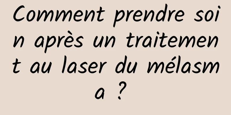 Comment prendre soin après un traitement au laser du mélasma ? 