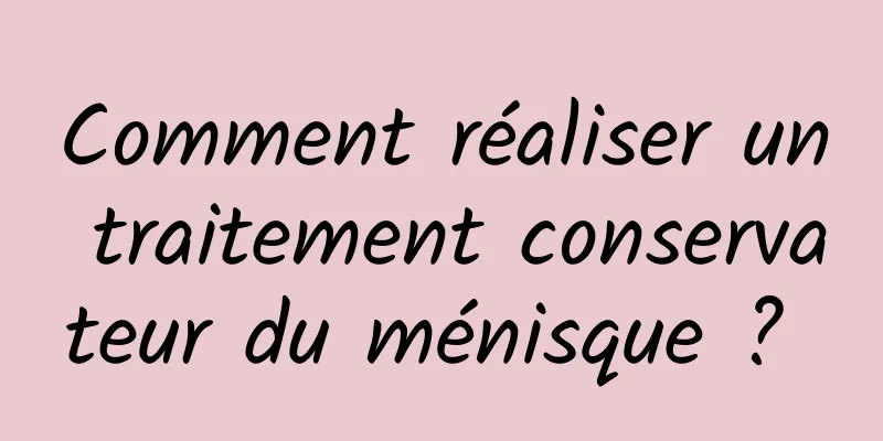 Comment réaliser un traitement conservateur du ménisque ? 