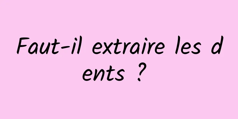 Faut-il extraire les dents ? 