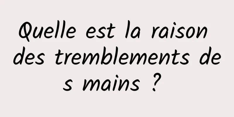 Quelle est la raison des tremblements des mains ? 