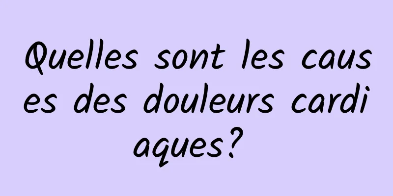 Quelles sont les causes des douleurs cardiaques? 