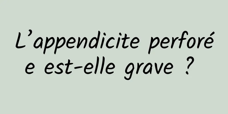 L’appendicite perforée est-elle grave ? 