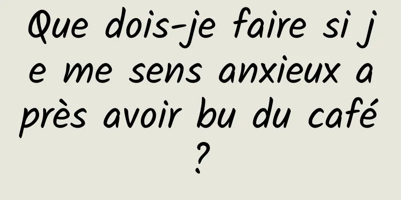 Que dois-je faire si je me sens anxieux après avoir bu du café ? 