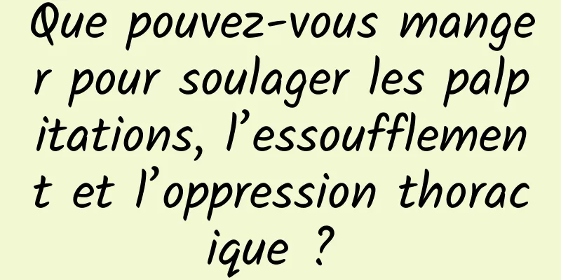 Que pouvez-vous manger pour soulager les palpitations, l’essoufflement et l’oppression thoracique ? 