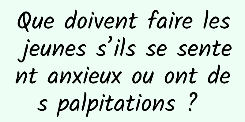 Que doivent faire les jeunes s’ils se sentent anxieux ou ont des palpitations ? 