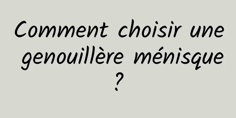 Comment choisir une genouillère ménisque ? 