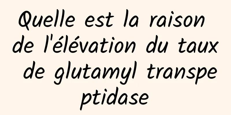 Quelle est la raison de l'élévation du taux de glutamyl transpeptidase