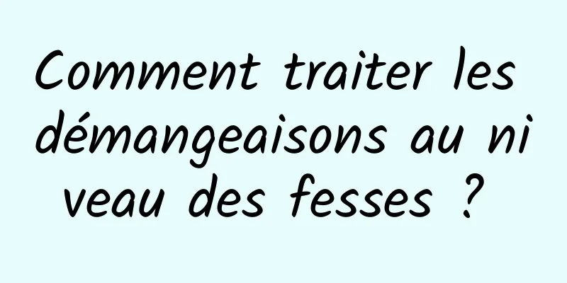 Comment traiter les démangeaisons au niveau des fesses ? 