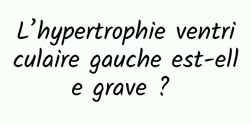 L’hypertrophie ventriculaire gauche est-elle grave ? 