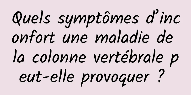 Quels symptômes d’inconfort une maladie de la colonne vertébrale peut-elle provoquer ? 