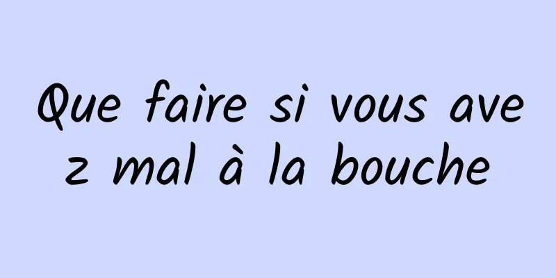 Que faire si vous avez mal à la bouche