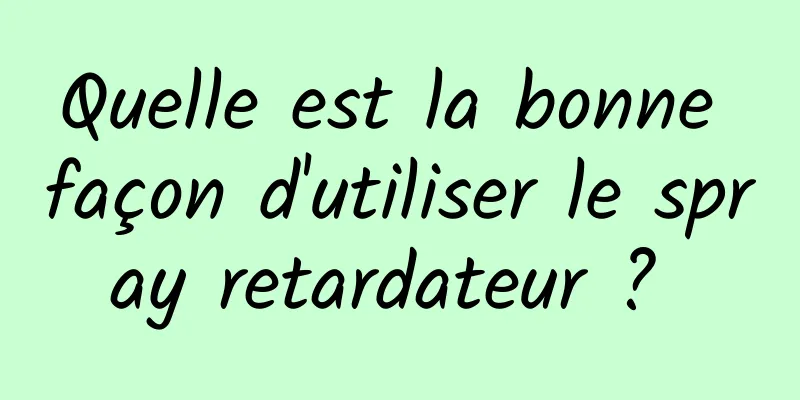 Quelle est la bonne façon d'utiliser le spray retardateur ? 