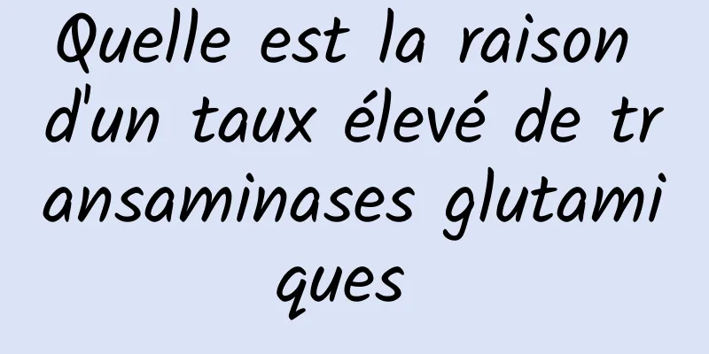 Quelle est la raison d'un taux élevé de transaminases glutamiques 