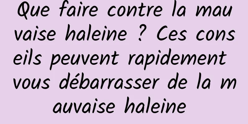 Que faire contre la mauvaise haleine ? Ces conseils peuvent rapidement vous débarrasser de la mauvaise haleine 