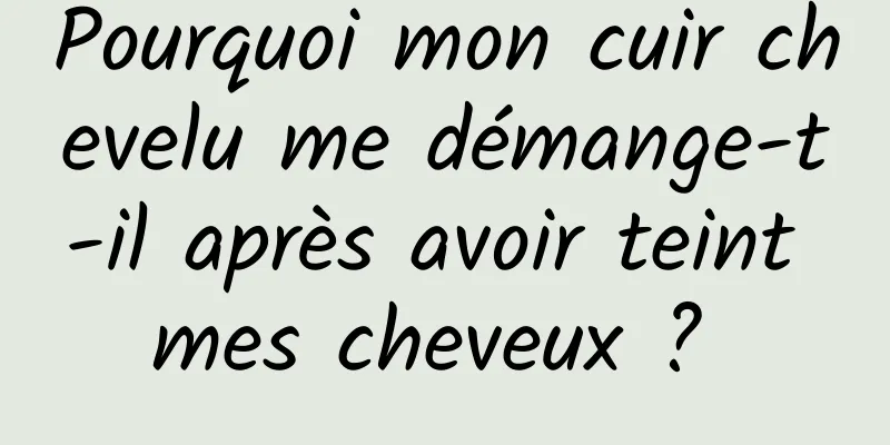 Pourquoi mon cuir chevelu me démange-t-il après avoir teint mes cheveux ? 