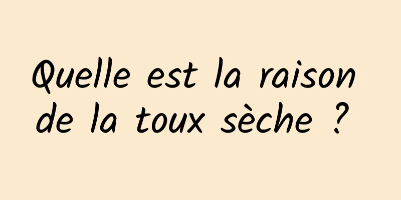 Quelle est la raison de la toux sèche ? 