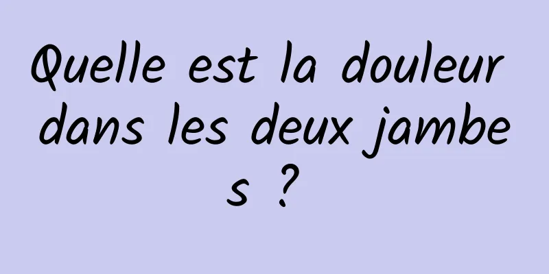 Quelle est la douleur dans les deux jambes ? 