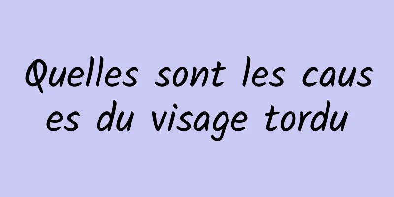 Quelles sont les causes du visage tordu