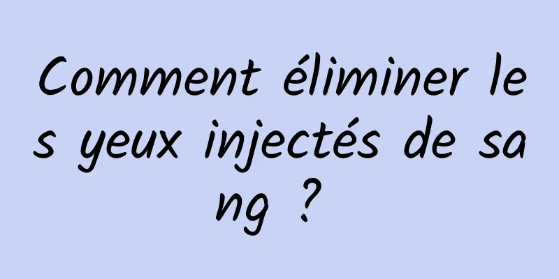 Comment éliminer les yeux injectés de sang ? 